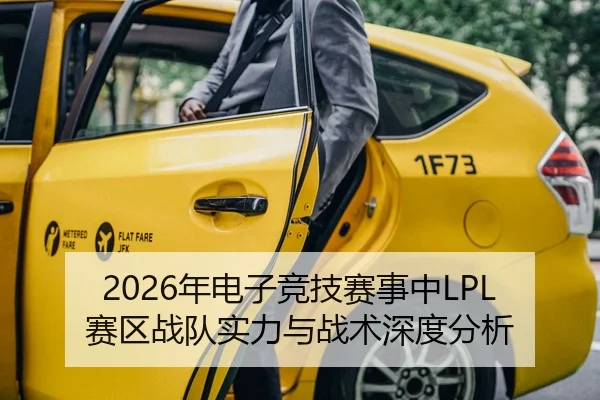 2026年电子竞技赛事中LPL赛区战队实力与战术深度分析