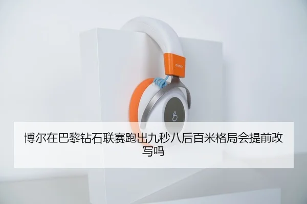 博尔在巴黎钻石联赛跑出九秒八后百米格局会提前改写吗