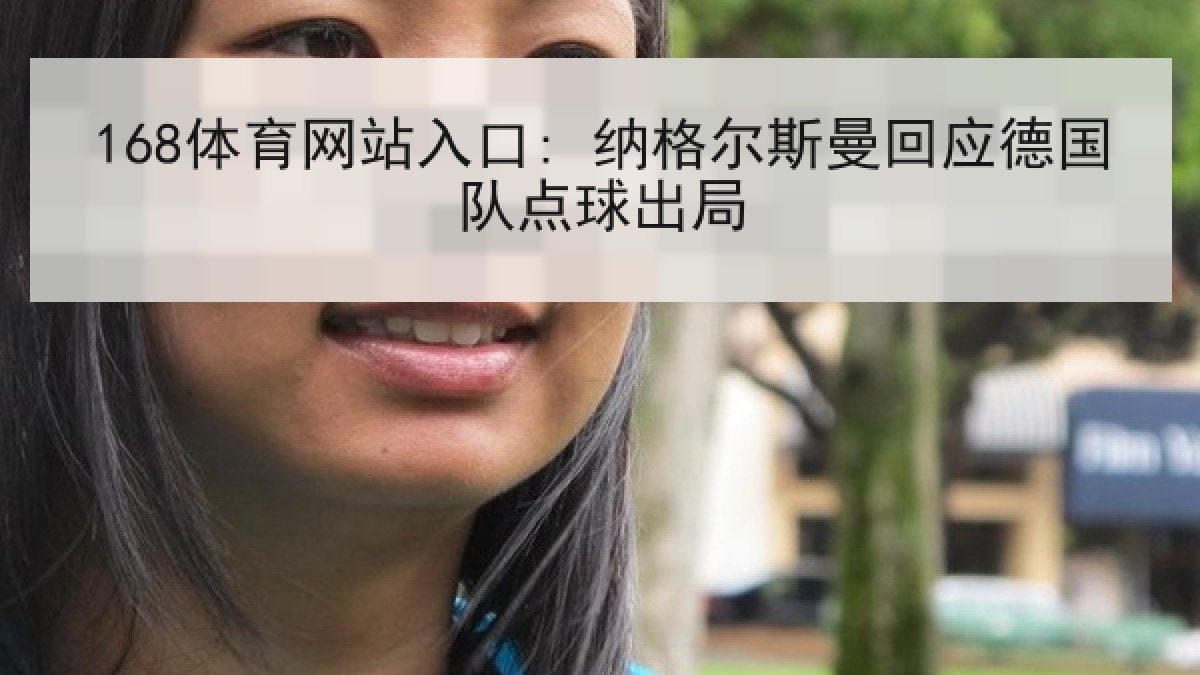 168体育网站入口: 纳格尔斯曼回应德国队点球出局 168体育网站入口: 纳格尔斯曼回应德国队点球出局