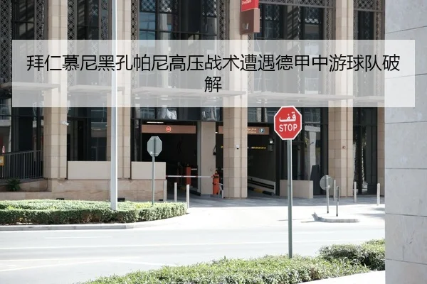拜仁慕尼黑孔帕尼高压战术遭遇德甲中游球队破解