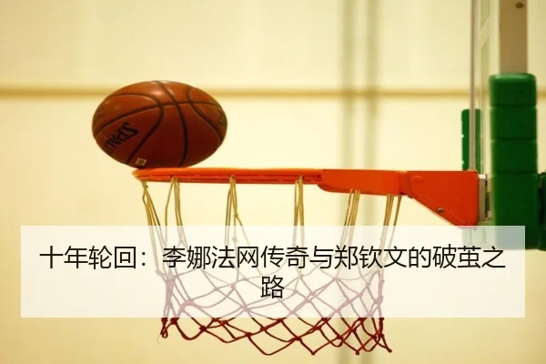 十年轮回：李娜法网传奇与郑钦文的破茧之路