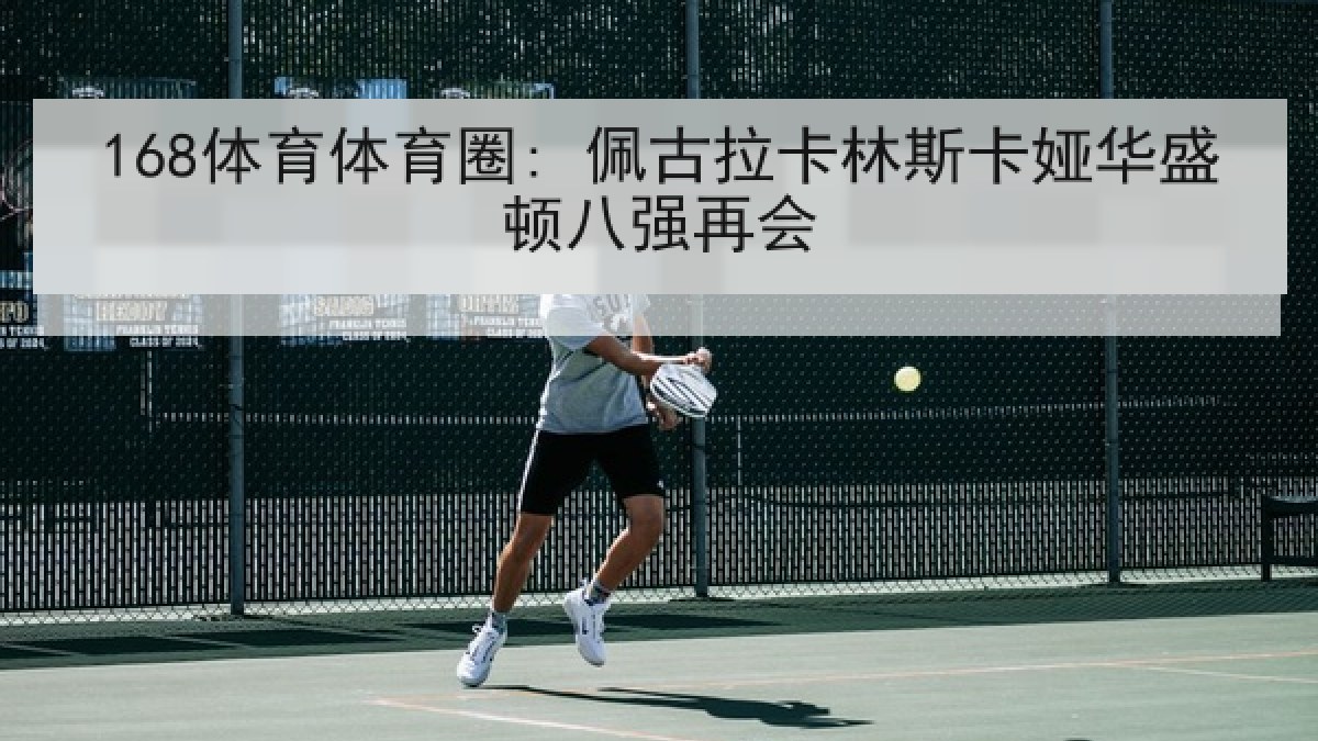168体育体育圈: 佩古拉卡林斯卡娅华盛顿八强再会