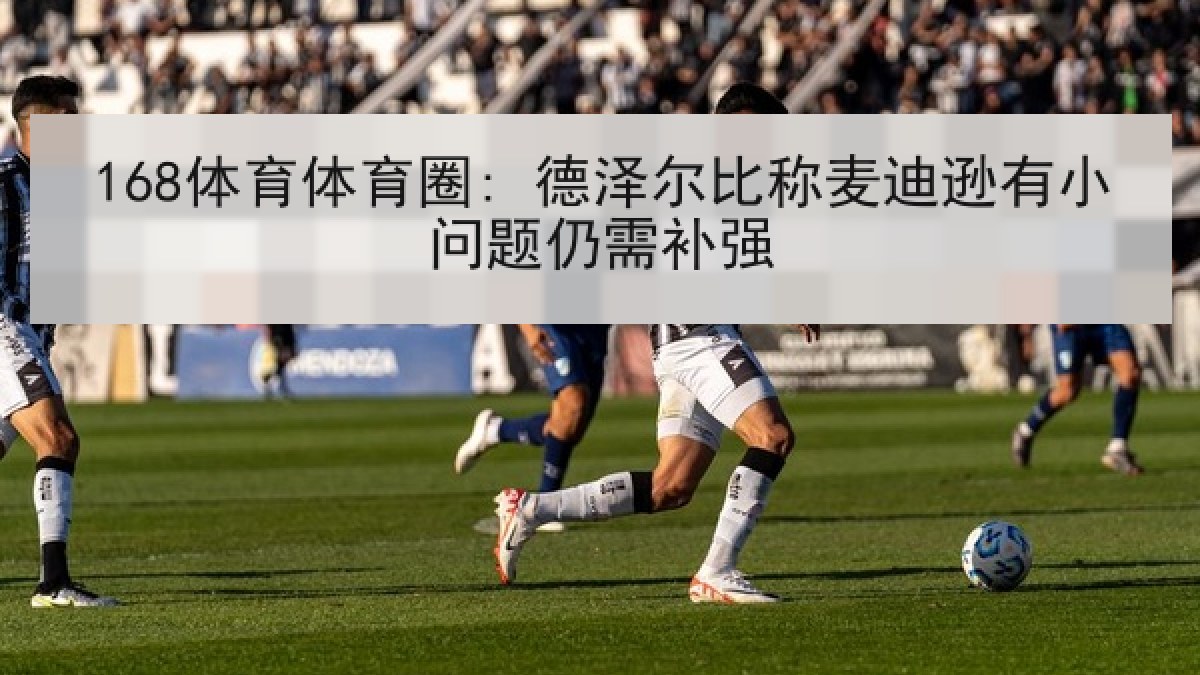 168体育体育圈: 德泽尔比称麦迪逊有小问题仍需补强