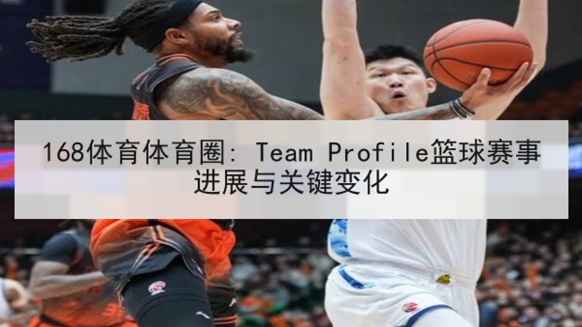 168体育体育圈: Team Profile篮球赛事进展与关键变化 168体育体育圈: Team Profile篮球赛事进展与关键变化