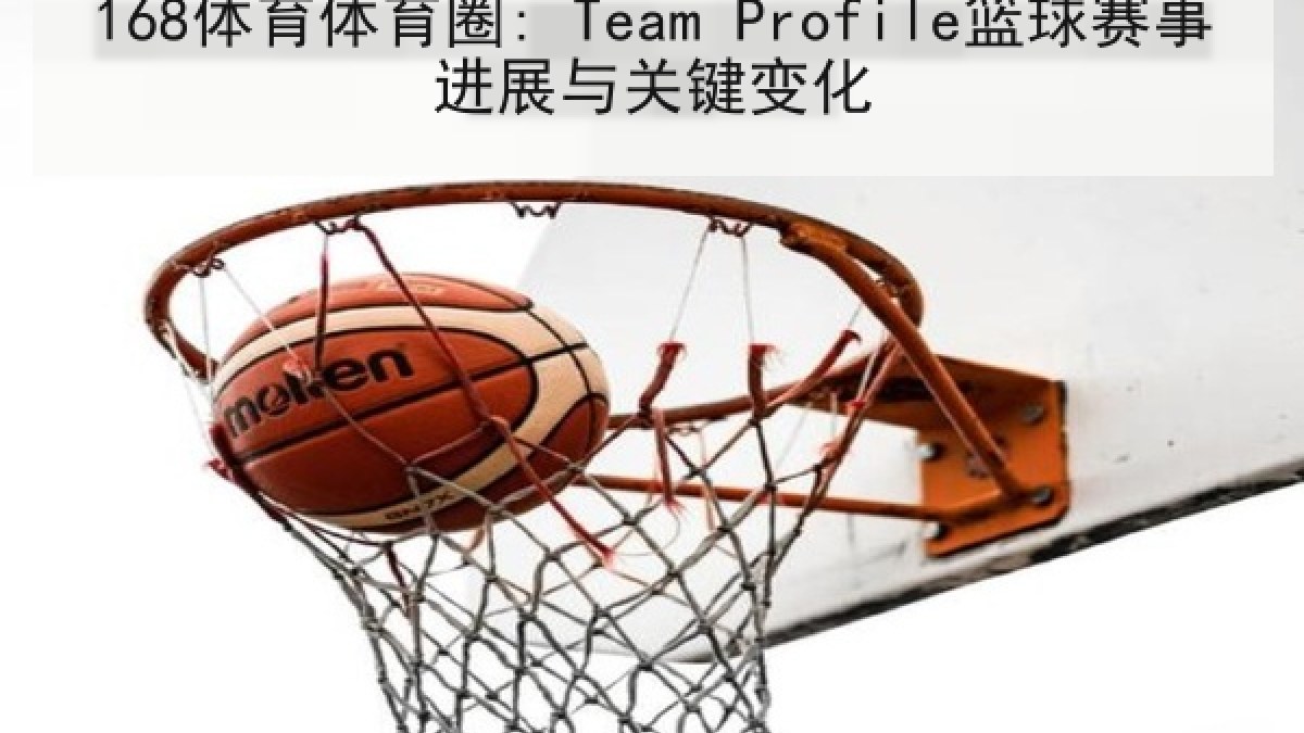 168体育体育圈: Team Profile篮球赛事进展与关键变化