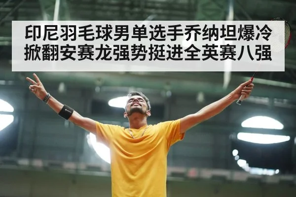 印尼羽毛球男单选手乔纳坦爆冷掀翻安赛龙强势挺进全英赛八强