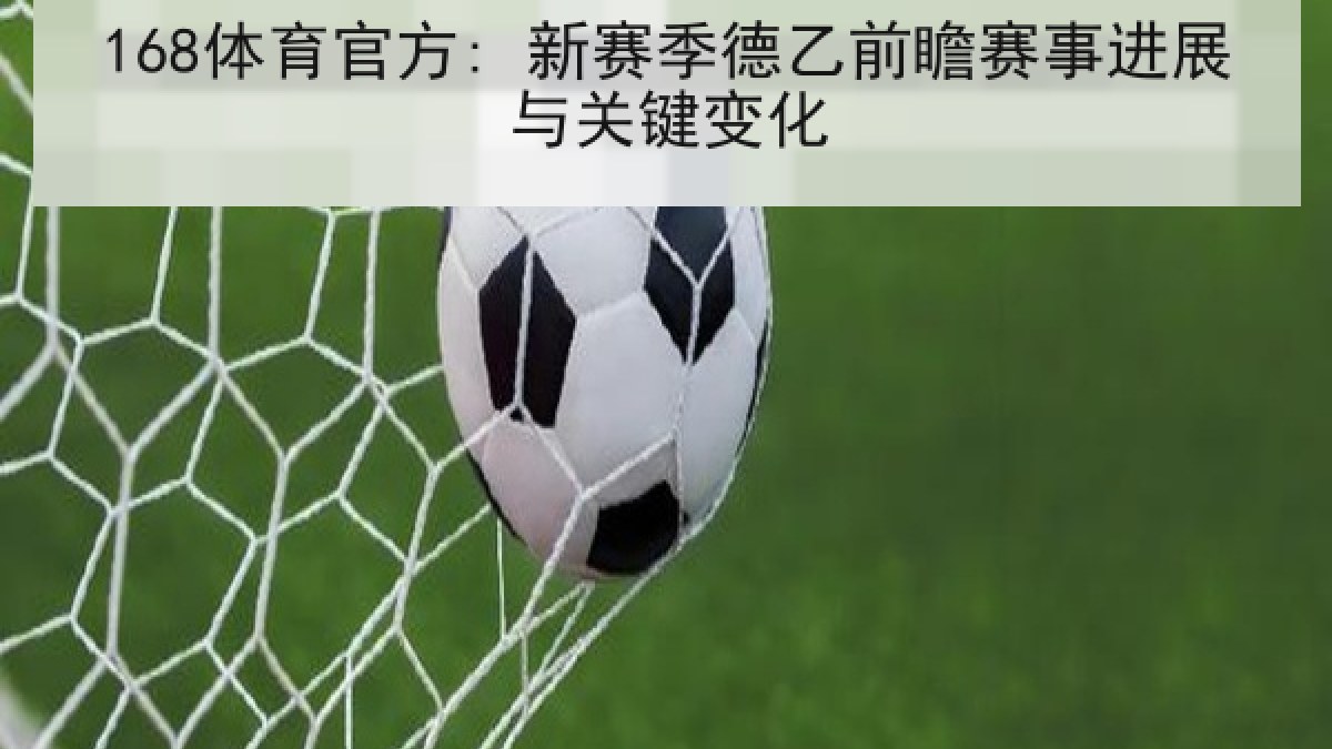 168体育官方: 新赛季德乙前瞻赛事进展与关键变化