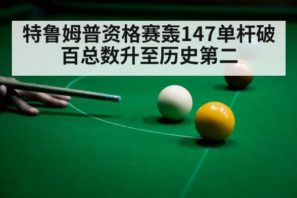 特鲁姆普资格赛轰147单杆破百总数升至历史第二