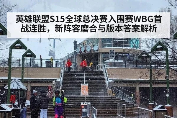 英雄联盟S15全球总决赛入围赛WBG首战连胜，新阵容磨合与版本答案解析